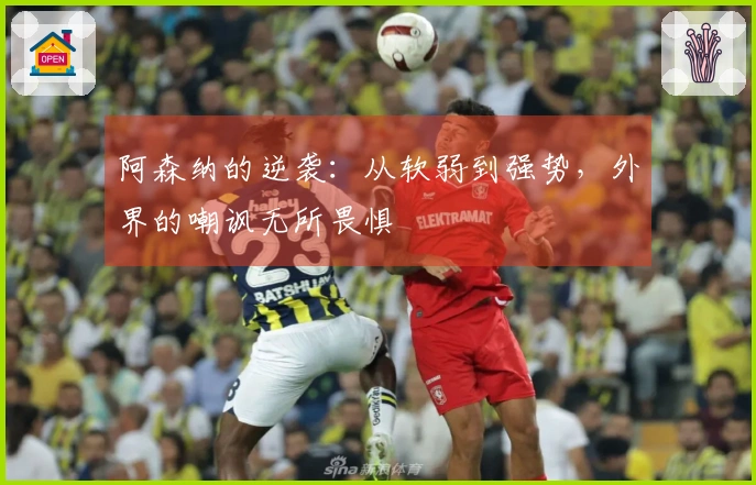 阿森纳的逆袭：从软弱到强势，外界的嘲讽无所畏惧