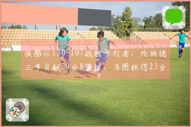 快船以130-107战胜步行者，伦纳德三节贡献29分8篮板，马图林得23分