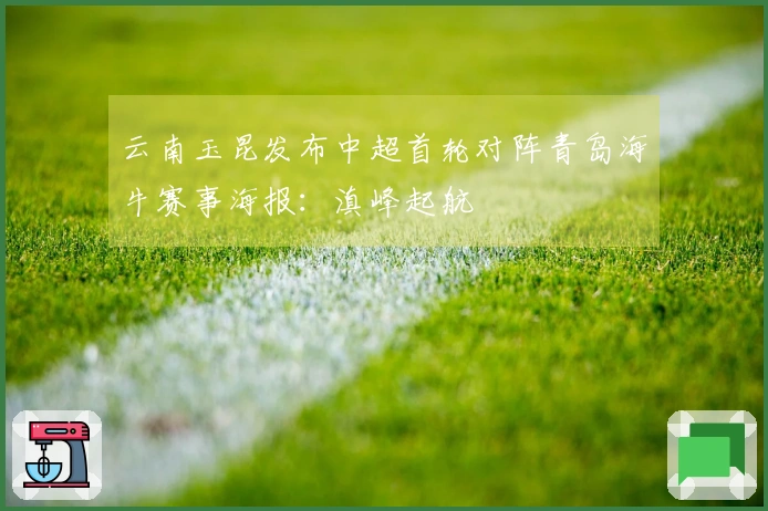 云南玉昆发布中超首轮对阵青岛海牛赛事海报：滇峰起航