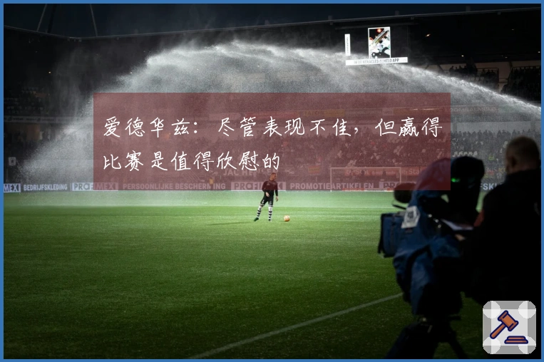 爱德华兹：尽管表现不佳，但赢得比赛是值得欣慰的