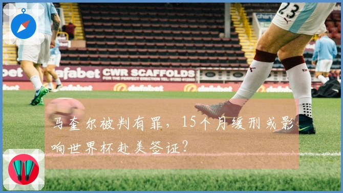 马奎尔被判有罪，15个月缓刑或影响世界杯赴美签证？