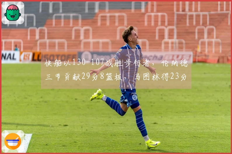 快船以130-107战胜步行者，伦纳德三节贡献29分8篮板，马图林得23分