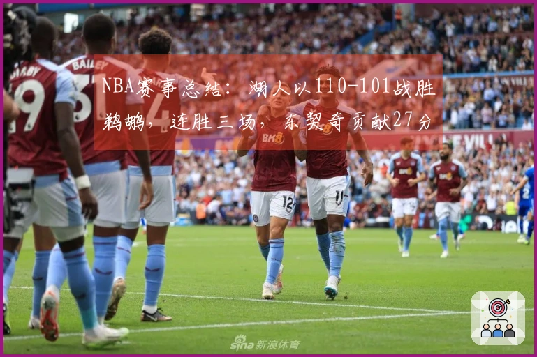 NBA赛事总结：湖人以110-101战胜鹈鹕，连胜三场，东契奇贡献27分9助攻7篮板