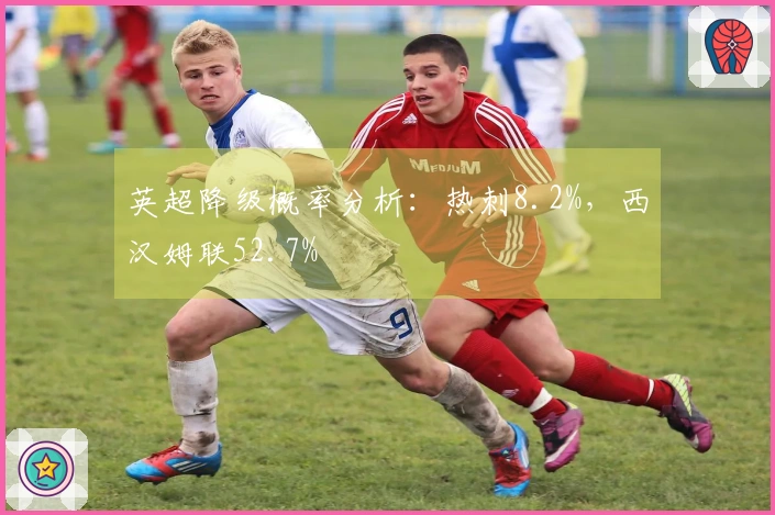 英超降级概率分析：热刺8.2%，西汉姆联52.7%