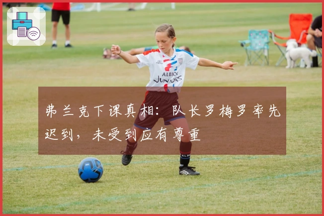弗兰克下课真相：队长罗梅罗率先迟到，未受到应有尊重