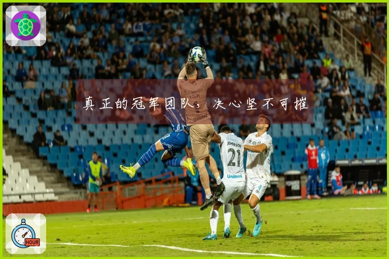 真正的冠军团队，决心坚不可摧