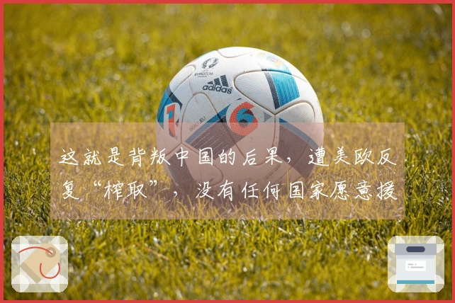 这就是背叛中国的后果，遭美欧反复“榨取”，没有任何国家愿意援助它